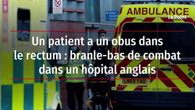 Un patient a un obus dans le rectum : branle-bas de combat dans un hôpital anglais