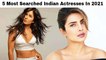 5 Most Searched Indian Actresses In 2021
