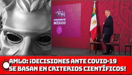 AMLO: ¡Decisiones ante COVID-19 se basan en criterios científicos!