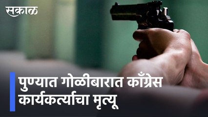 Pune l पुण्यात गोळीबारात काँग्रेस कार्यकर्त्याचा मृत्यू l Congress l Sakal