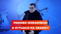 Premier Morawiecki o sytuacji na granicy