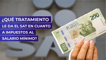 ¿Qué tratamiento le da el SAT en cuanto a impuestos al salario mínimo?