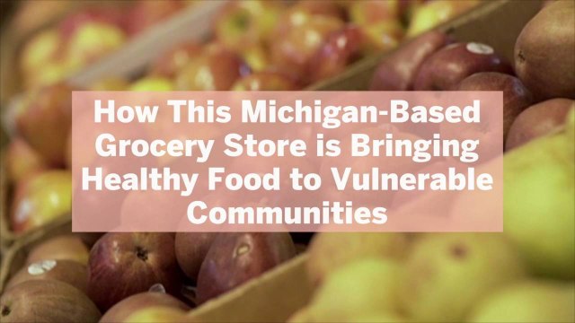 How This Michigan-Based Grocery Store is Bringing Healthy Food to Vulnerable Communities