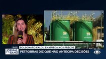 A Petrobras disse hoje que não antecipa decisões sobre preço dos combustíveis. Foi uma reação à fala do presidente Bolsonaro, que falou em redução nos próximos dias