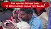 Pakistan woman delivers baby at Attari border, names him 'Border'