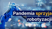 Pandemia sprzyja robotyzacji