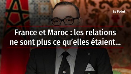 France et Maroc : les relations ne sont plus ce qu’elles étaient…