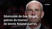 Démission de Guy Forget, patron du tournoi de tennis Roland-Garros