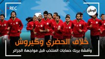 تفاصيل خلاف الحضري وكيروش.. وأفشة يربك حسابات مصر قبل مباراة الجزائر