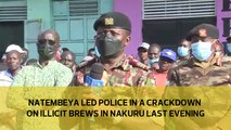 Natembeya led the police in a crackdown on illicit brews in Nakuru county last evening