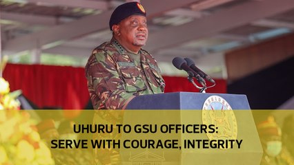 Uhuru to GSU officers- Serve with courage, integrity