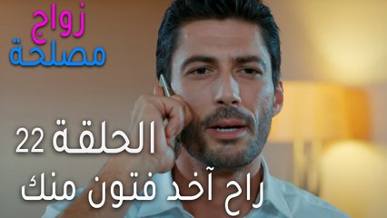 زواج مصلحة الحلقة 22 - راح آخد فتون منك
