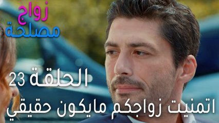 زواج مصلحة الحلقة 23 - اتمنيت زواجكم مايكون حقيقي