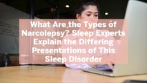 What Are the Types of Narcolepsy? Sleep Experts Explain the Differing Presentations of This Sleep Disorder