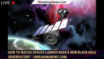 How to watch SpaceX launch NASA's new black hole observatory - 1BREAKINGNEWS.COM