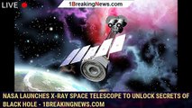 NASA launches X-ray space telescope to unlock secrets of black hole - 1BREAKINGNEWS.COM