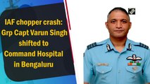 IAF chopper crash: Group Capt Varun Singh shifted to Command Hospital in Bengaluru