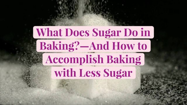 What Does Sugar Do in Baking?—And How to Accomplish Baking with Less Sugar