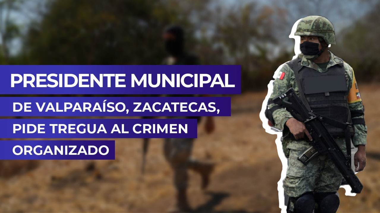 Presidente municipal de Valparaíso, Zacatecas, pide tregua al crimen organizado