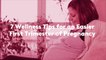 7 Wellness Tips for an Easier First Trimester of Pregnancy