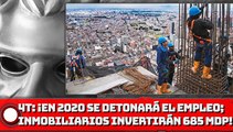 4T: ¡En 2020 se detonará el empleo; inmobiliarios invertirán 685 MDP!