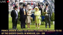 Prince Andrew asked tax haven tycoons for £200000 to fix up the Queen's chapel in Windsor, lea - 1br
