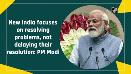 New India focuses on resolving problems, not delaying resolution: PM Modi