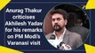 Language shows his mindset: Anurag Thakur criticises Akhilesh Yadav for his remarks on PM Modi’s Varanasi visit