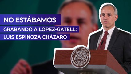 No estábamos grabando a López-Gatell: Luis Espinoza Cházaro