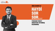 Haydi Sor Sor… Oğuz Demir: Paradan parayı sokaktaki vatandaş kazanamaz