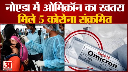 नोएडा में भी मंडराया ओमिक्रॉन का खतरा, ब्रिटेन से लौटे पांच लोग कोरोना संक्रमित | Omicron In Noida