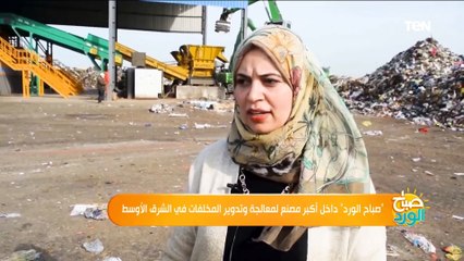 صباح الورد داخل أكبر مصنع معالجة وتدوير المخلفات في الشرق الأوسط