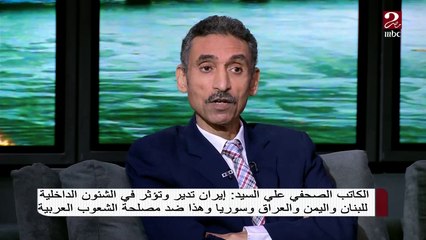 الكاتب الصحفى على السيد : إيران تدير وتؤثر في الشئون الداخلية للعراق واليمن ولبنان وسوريا