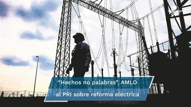 AMLO pide al PRI rectificar y apoyar la reforma eléctrica