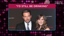 Ben Affleck Says He'd 'Probably Still Be Drinking' If He Stayed Married to Jennifer Garner
