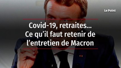 Covid-19, retraites… Ce qu’il faut retenir de l’entretien de Macron