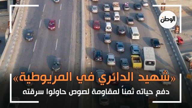 «شهيد الدائري في المريوطية».. دفع حياته ثمناً لمقاومة لصوص حاولوا سرقته