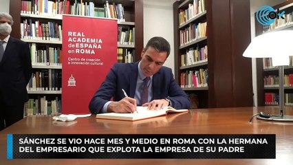 Sánchez se vio hace mes y medio en Roma con la hermana del empresario que explota la empresa de su padre