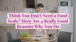 Think You Don't Need a Food Scale? Here Are 4 Really Good Reasons Why You Do