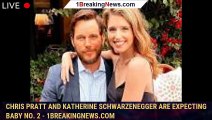Chris Pratt and Katherine Schwarzenegger Are Expecting Baby No. 2 - 1breakingnews.com
