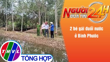 Người đưa tin 24H (18h30 ngày 16/12/2021) - 2 bé gái đuối nước ở Bình Phước