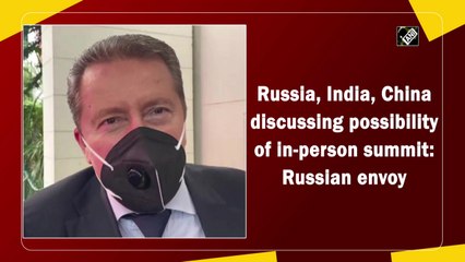 Russia, India, China discussing possibility of in-person summit: Russian envoy
