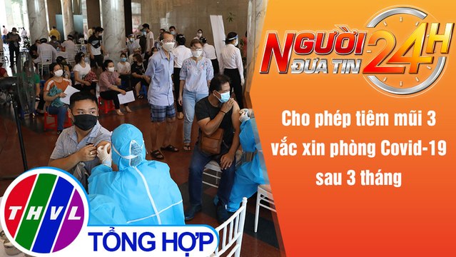 Người đưa tin 24H (6h30 ngày 18/12/2021) - Cho phép tiêm mũi 3 vắc xin phòng Covid-19 sau 3 tháng