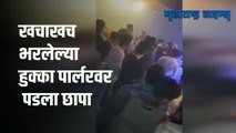 हुक्का पार्लरमध्ये होती तुफान गर्दी; पहाटे साडे तीन वाजता पोलिसांनी टाकला छापा