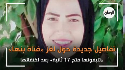 «تليفونها فتح 17 ثانية» بعد اختفائها.. تفاصيل جديدة حول لغز «فتاة بنها»