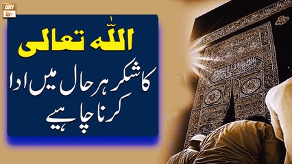 Allah Tala Ka Shukar - Har Haal Me Allah Ka Shukr Ada Karna Chahiye - ARY Qtv