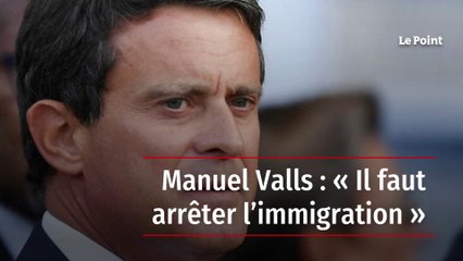 Manuel Valls : « Il faut arrêter l’immigration »
