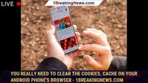 You really need to clear the cookies, cache on your Android phone's browser - 1BREAKINGNEWS.COM