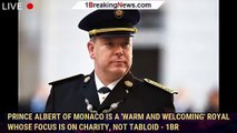 Prince Albert of Monaco is a 'warm and welcoming' royal whose focus is on charity, not tabloid - 1br