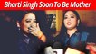Soon To Be Mother Bharti Singh Talks About Her Pregnancy